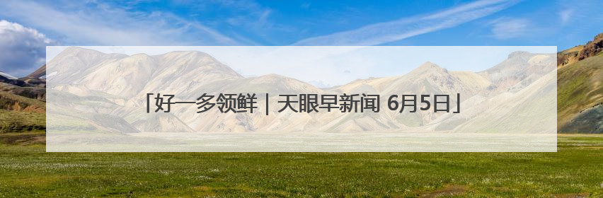 好一多领鲜｜天眼早新闻 6月5日