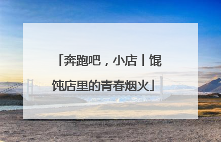 奔跑吧，小店丨馄饨店里的青春烟火