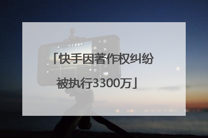 快手因著作权纠纷被执行3300万