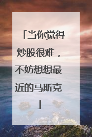 当你觉得炒股很难，不妨想想最近的马斯克