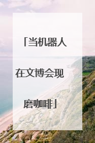 当机器人在文博会现磨咖啡