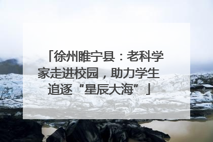 徐州睢宁县：老科学家走进校园，助力学生追逐“星辰大海”