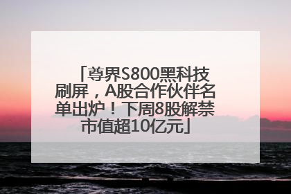 尊界S800黑科技刷屏，A股合作伙伴名单出炉！下周8股解禁市值超10亿元