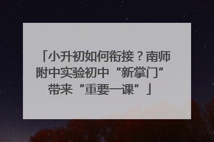 小升初如何衔接？南师附中实验初中“新掌门”带来“重要一课”