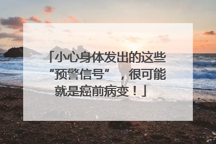 小心身体发出的这些“预警信号”，很可能就是癌前病变！