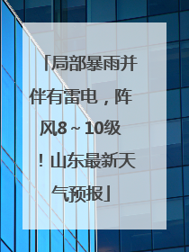 局部暴雨并伴有雷电，阵风8～10级！山东最新天气预报