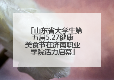 山东省大学生第五届5.27健康美食节在济南职业学院活力启幕