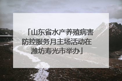 山东省水产养殖病害防控服务月主场活动在潍坊寿光市举办