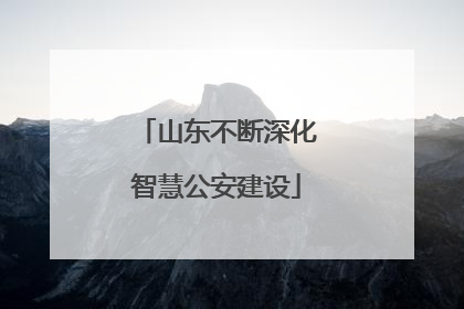 山东不断深化智慧公安建设