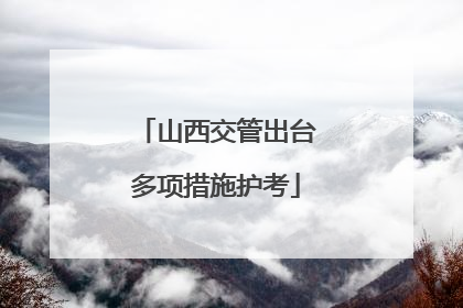 山西交管出台多项措施护考