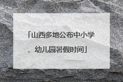 山西多地公布中小学、幼儿园暑假时间
