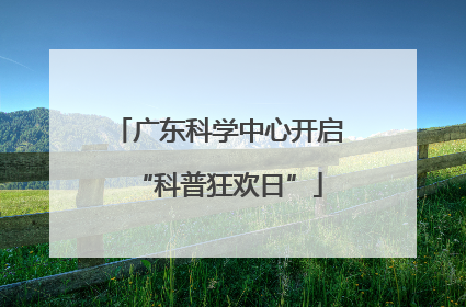 广东科学中心开启“科普狂欢日”