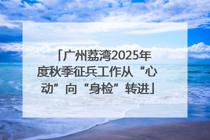 广州荔湾2025年度秋季征兵工作从“心动”向“身检”转进
