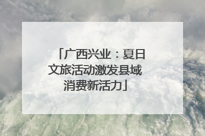 广西兴业：夏日文旅活动激发县域消费新活力