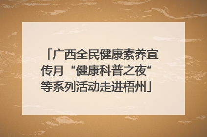 广西全民健康素养宣传月“健康科普之夜”等系列活动走进梧州
