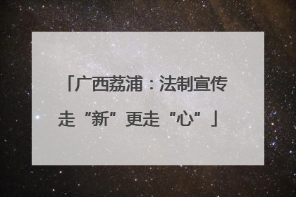广西荔浦：法制宣传走“新”更走“心”