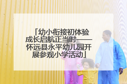 幼小衔接初体验 成长启航正当时——怀远县永平幼儿园开展参观小学活动