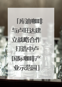 库迪咖啡与卢旺达建立战略合作 打造中卢国际咖啡产业示范园