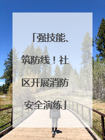 强技能、筑防线！社区开展消防安全演练