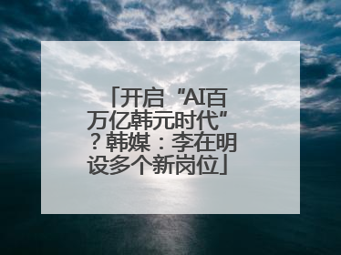 开启“AI百万亿韩元时代”？韩媒：李在明设多个新岗位
