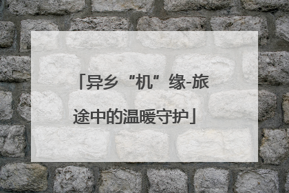 异乡“机”缘-旅途中的温暖守护
