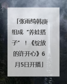 张雨绮韩庚组成“养娃搭子”！《绽放的许开心》6月5日开播