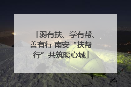 弱有扶、学有帮、善有行 南安“扶帮行”共筑暖心城