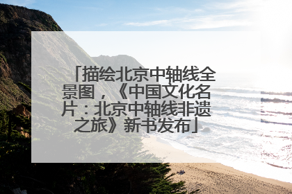 描绘北京中轴线全景图，《中国文化名片：北京中轴线非遗之旅》新书发布