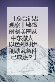 总台记者观察丨敏感时刻美国从中东撤人 以色列对伊朗动武条件已成熟？