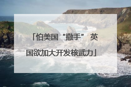 怕美国“撒手” 英国欲加大开发核武力