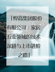 悍高集团股份有限公司：家居五金领域的技术深耕与上市进阶之路
