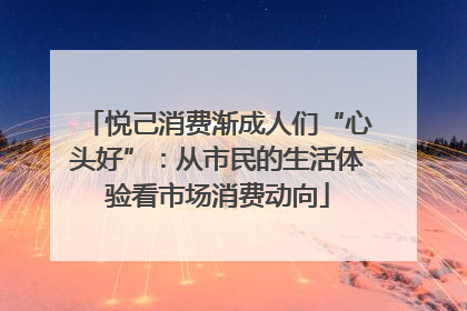 悦己消费渐成人们“心头好”：从市民的生活体验看市场消费动向