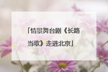 情景舞台剧《长路当歌》走进北京