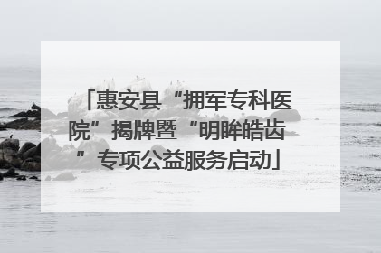 惠安县“拥军专科医院”揭牌暨“明眸皓齿”专项公益服务启动