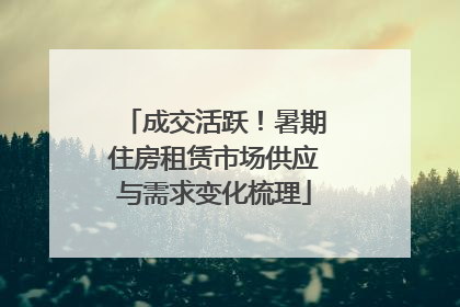 成交活跃！暑期住房租赁市场供应与需求变化梳理