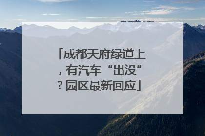 成都天府绿道上，有汽车“出没”？园区最新回应