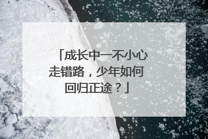 成长中一不小心走错路，少年如何回归正途？