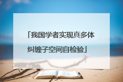 我国学者实现真多体纠缠子空间自检验