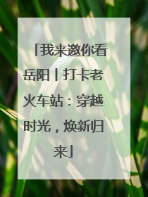 我来邀你看岳阳丨打卡老火车站：穿越时光，焕新归来