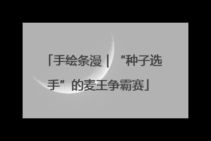 手绘条漫｜“种子选手”的麦王争霸赛