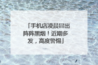 手机店凌晨冒出阵阵黑烟！近期多发，高度警惕