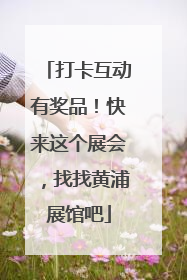 打卡互动有奖品！快来这个展会，找找黄浦展馆吧