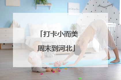 打卡小而美 周末到河北
