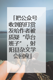 把公众号收到的打赏发给作者被质疑“草台班子”，射阳县杂文学会回应