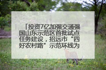 投资7亿加强交通强国山东示范区首批试点任务建设，招远市“四好农村路”示范环线为乡村振兴“开路”