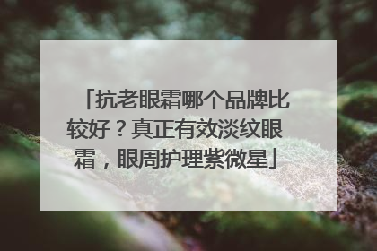 抗老眼霜哪个品牌比较好？真正有效淡纹眼霜，眼周护理紫微星