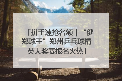 拼手速抢名额｜“健郑球王”郑州乒乓球精英大奖赛报名火热