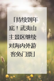 持续到年底！武夷山主景区继续对海内外游客免门票