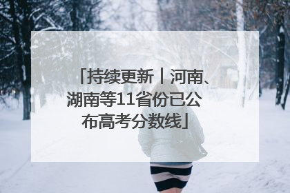 持续更新︱河南、湖南等11省份已公布高考分数线