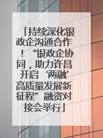 持续深化银政企沟通合作！“银政企协同，助力许昌开启‘两融’高质量发展新征程”融资对接会举行